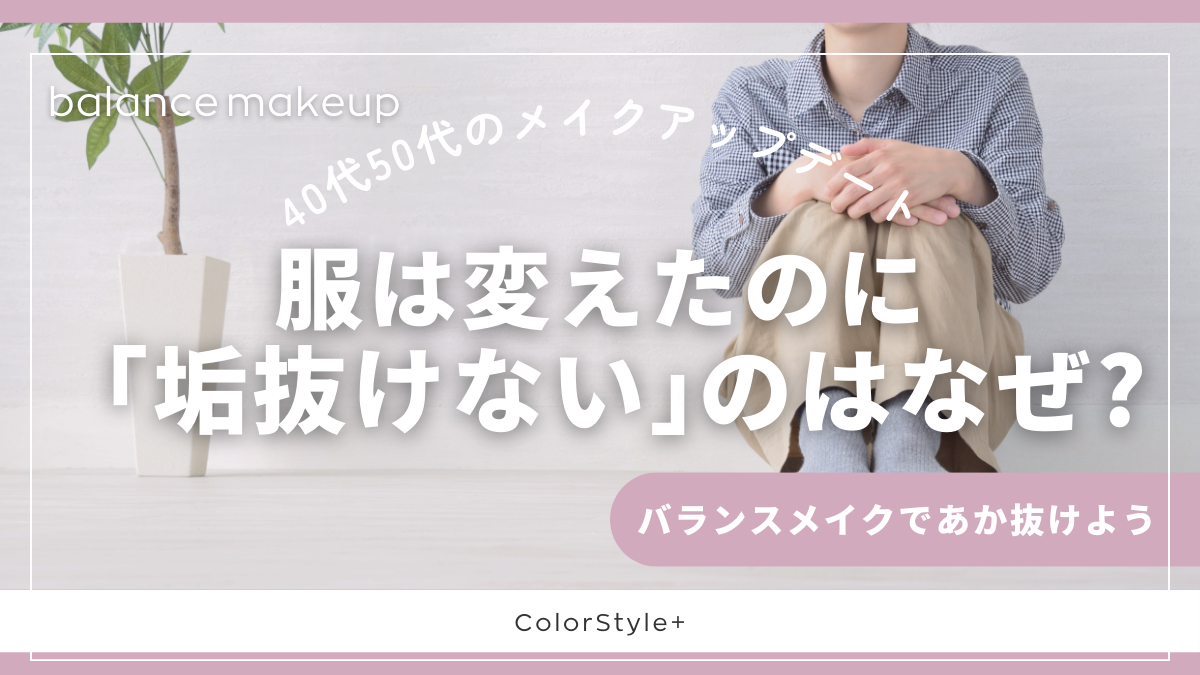 服は変えたのに「あか抜けない」のはなぜ?｜40代50代のメイクアップデート